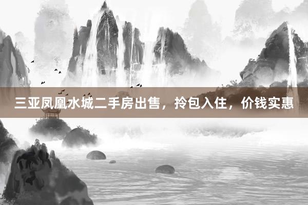 三亚凤凰水城二手房出售，拎包入住，价钱实惠