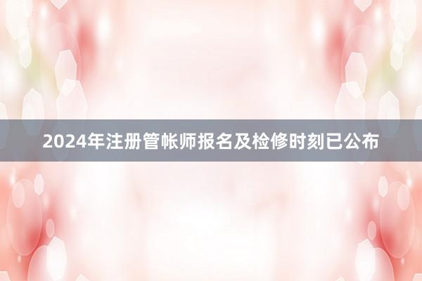 2024年注册管帐师报名及检修时刻已公布